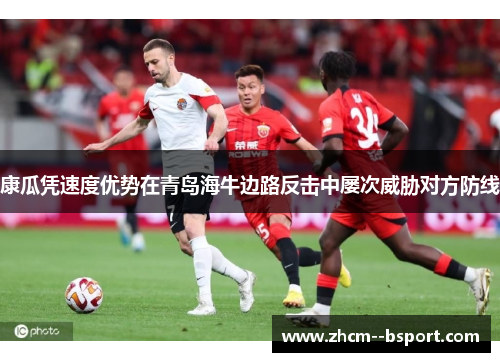 康瓜凭速度优势在青岛海牛边路反击中屡次威胁对方防线
