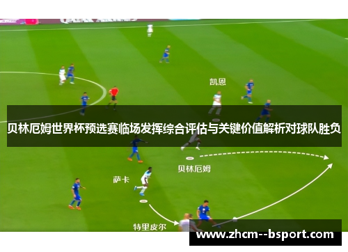 贝林厄姆世界杯预选赛临场发挥综合评估与关键价值解析对球队胜负