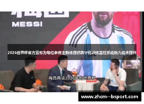 2026世界杯官方宣布为每位参赛主教练提供数字化训练监控系统助力战术提升 2026世界杯官方宣布为每位参赛主教练提供数字化训练监控系统助力战术提升