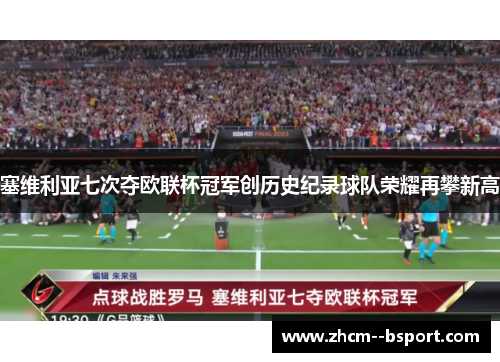塞维利亚七次夺欧联杯冠军创历史纪录球队荣耀再攀新高