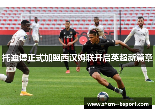 托迪博正式加盟西汉姆联开启英超新篇章