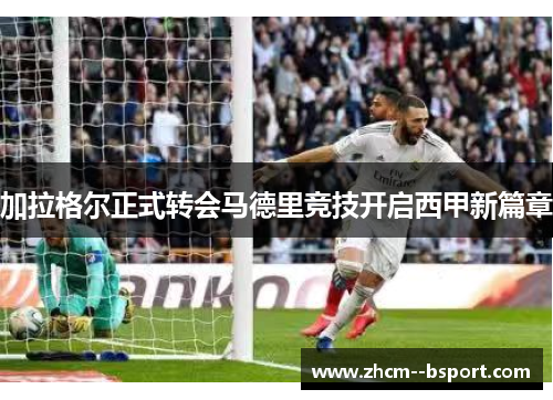 加拉格尔正式转会马德里竞技开启西甲新篇章