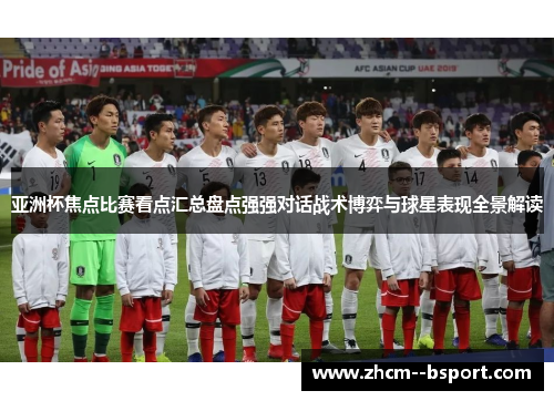 亚洲杯焦点比赛看点汇总盘点强强对话战术博弈与球星表现全景解读