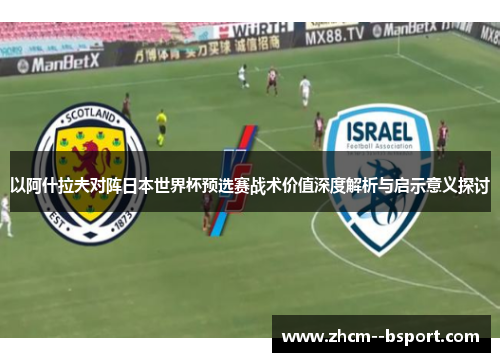 以阿什拉夫对阵日本世界杯预选赛战术价值深度解析与启示意义探讨 以阿什拉夫对阵日本世界杯预选赛战术价值深度解析与启示意义探讨
