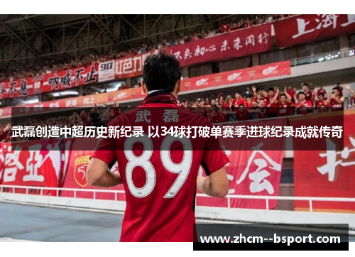 武磊创造中超历史新纪录 以34球打破单赛季进球纪录成就传奇 武磊创造中超历史新纪录 以34球打破单赛季进球纪录成就传奇